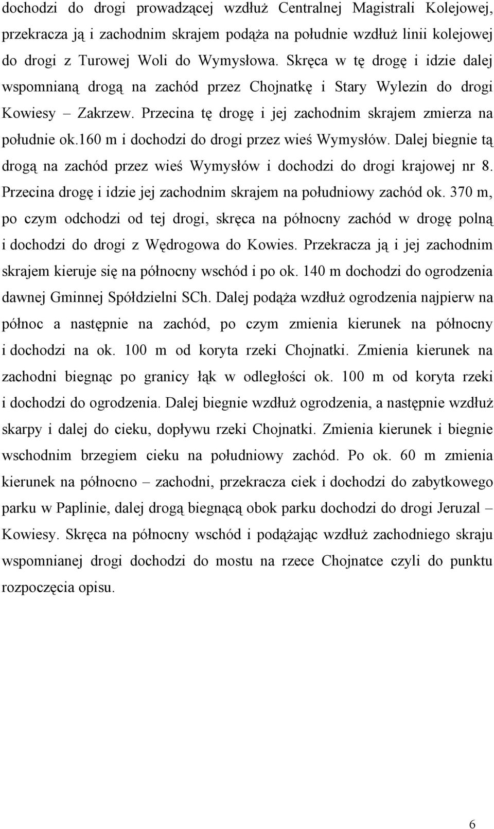 160 m i dochodzi do drogi przez wieś Wymysłów. Dalej biegnie tą drogą na zachód przez wieś Wymysłów i dochodzi do drogi krajowej nr 8.