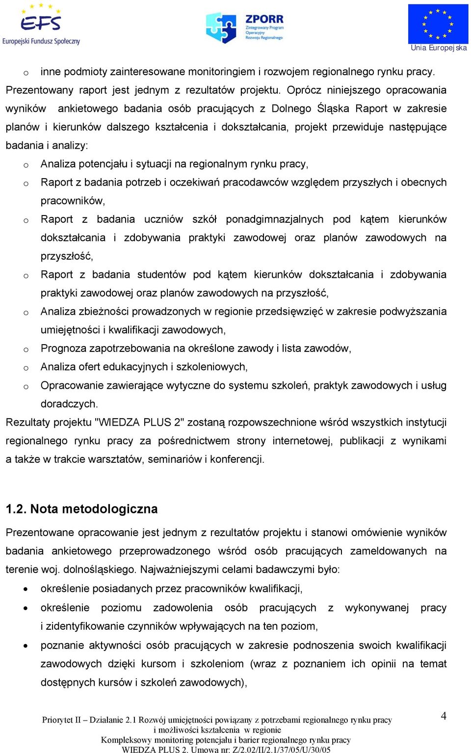 badania i analizy: o Analiza potencjału i sytuacji na regionalnym rynku pracy, o Raport z badania potrzeb i oczekiwań pracodawców względem przyszłych i obecnych pracowników, o Raport z badania