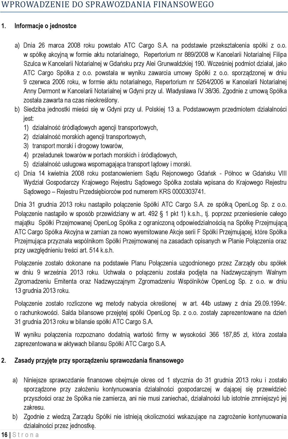 Wcześniej podmiot działał, jako ATC Cargo Spółka z o.o. powstała w wyniku zawarcia umowy Spółki z o.o. sporządzonej w dniu 9 czerwca 2006 roku, w formie aktu notarialnego, Repertorium nr 5264/2006 w Kancelarii Notarialnej Anny Dermont w Kancelarii Notarialnej w Gdyni przy ul.