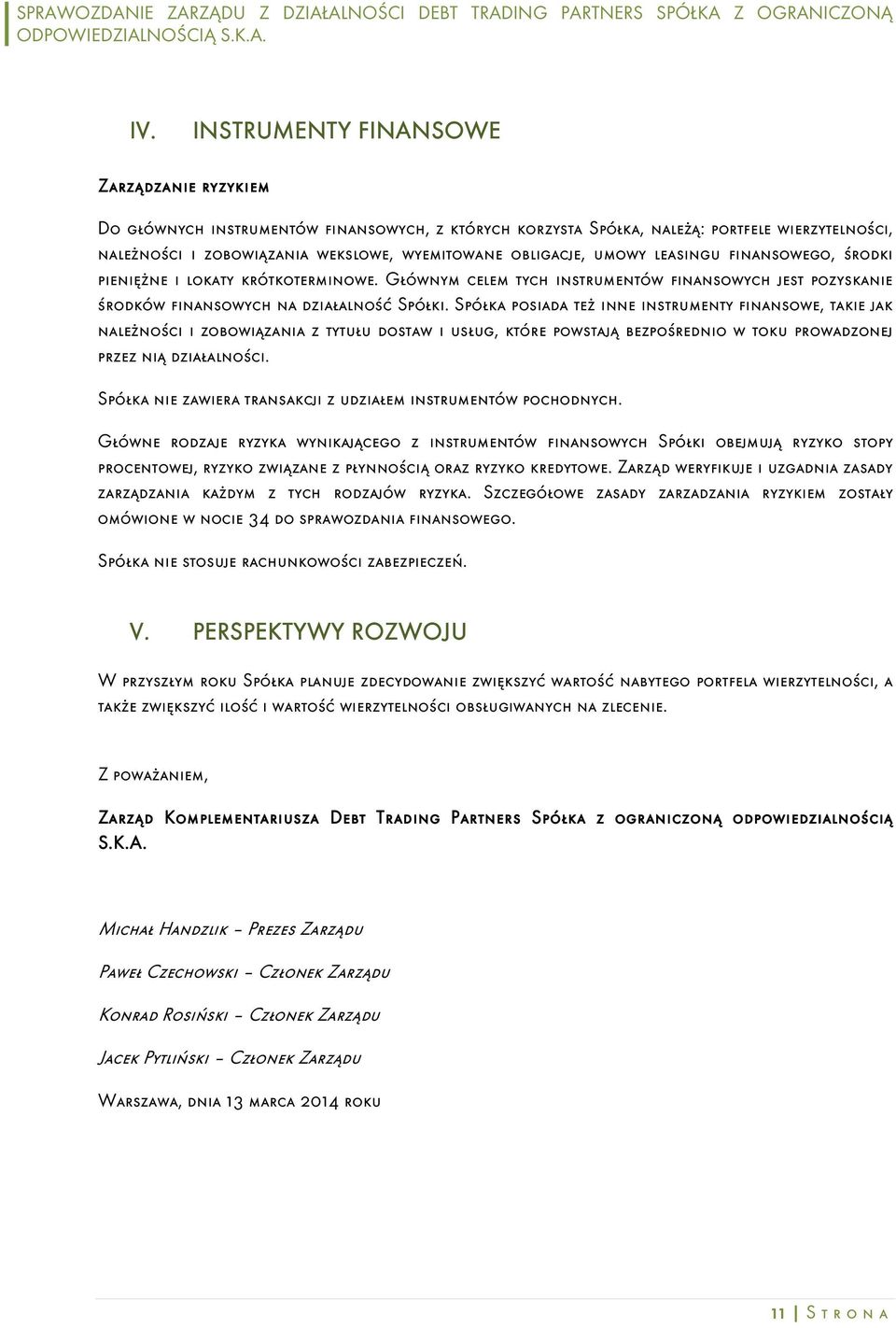 Spółka posiada też inne instrumenty finansowe, takie jak należności i zobowiązania z tytułu dostaw i usług, które powstają bezpośrednio w toku prowadzonej przez nią działalności.