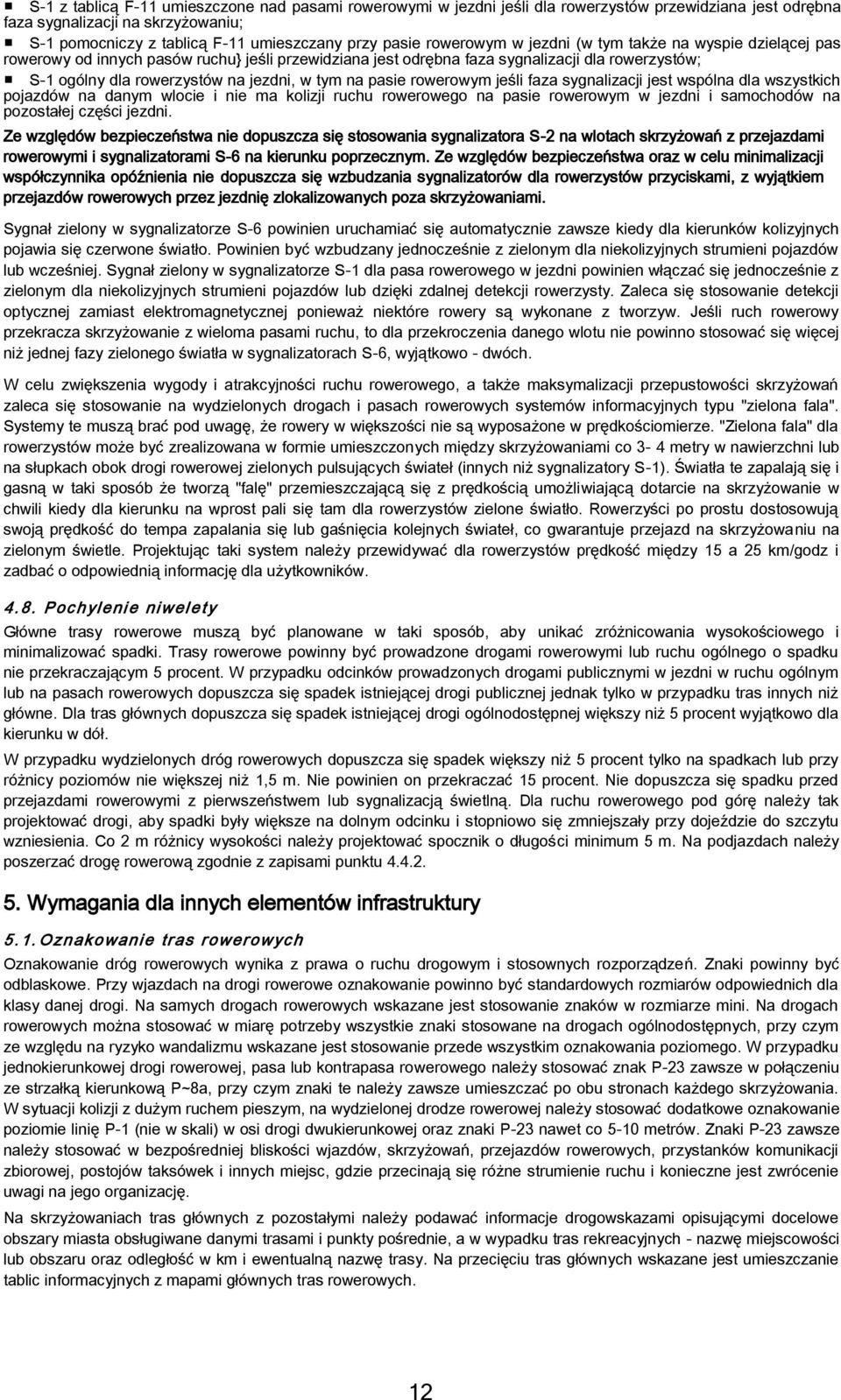 na pasie rowerowym jeśli faza sygnalizacji jest wspólna dla wszystkich pojazdów na danym wlocie i nie ma kolizji ruchu rowerowego na pasie rowerowym w jezdni i samochodów na pozostałej części jezdni.