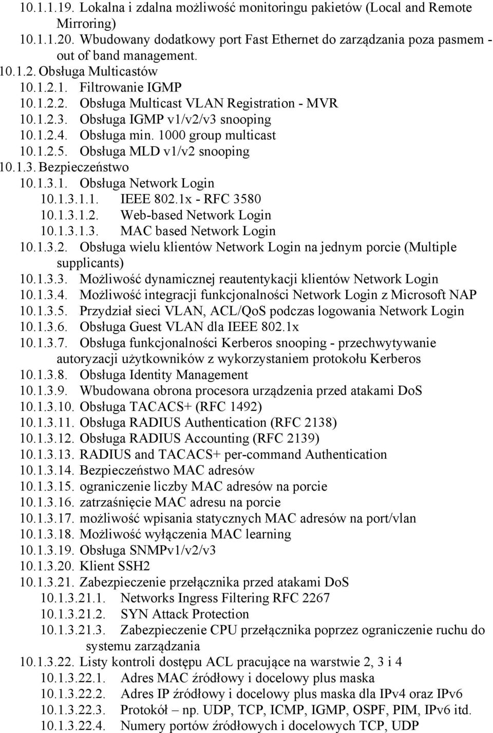 Obsługa MLD v1/v2 snooping 10.1.3. Bezpieczeństwo 10.1.3.1. Obsługa Network Login 10.1.3.1.1. IEEE 802.1x - RFC 3580 10.1.3.1.2. Web-based Network Login 10.1.3.1.3. MAC based Network Login 10.1.3.2. Obsługa wielu klientów Network Login na jednym porcie (Multiple supplicants) 10.