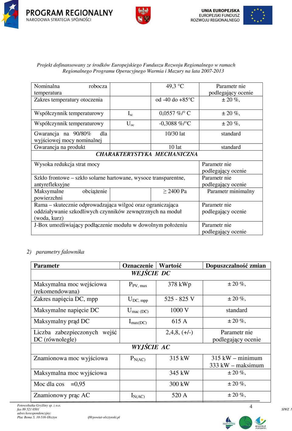 transparentne, antyrefleksyjne Maksymalne obciążenie 2400 Pa powierzchni Rama skutecznie odprowadzająca wilgoć oraz ograniczająca oddziaływanie szkodliwych czynników zewnętrznych na moduł (woda,