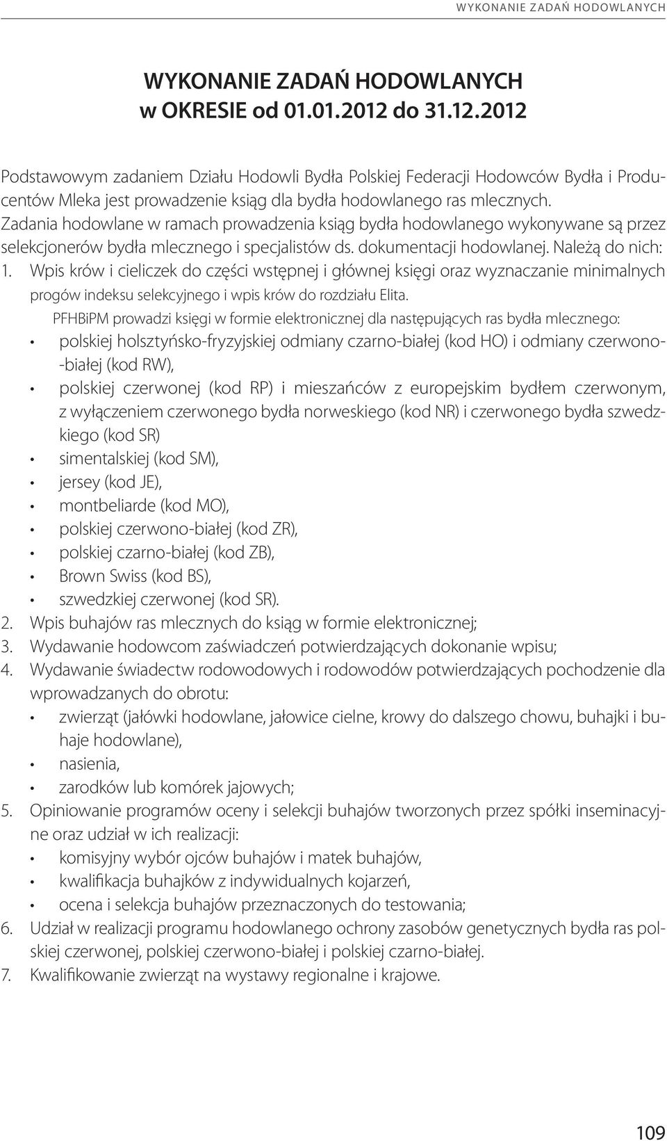 Zadania hodowlane w ramach prowadzenia ksiąg bydła hodowlanego wykonywane są przez selekcjonerów bydła mlecznego i specjalistów ds. dokumentacji hodowlanej. Należą do nich: 1.