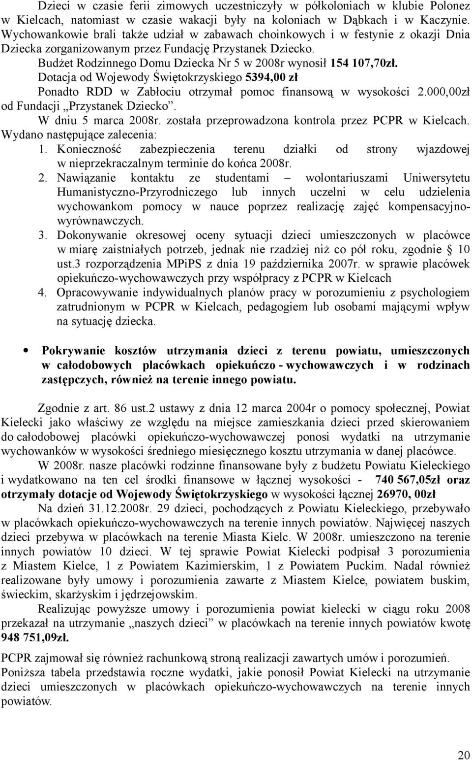 Budżet Rodzinnego Domu Dziecka Nr 5 w 2008r wynosił 154 107,70zł. Dotacja od Wojewody Świętokrzyskiego 5394,00 zł Ponadto RDD w Zabłociu otrzymał pomoc finansową w wysokości 2.