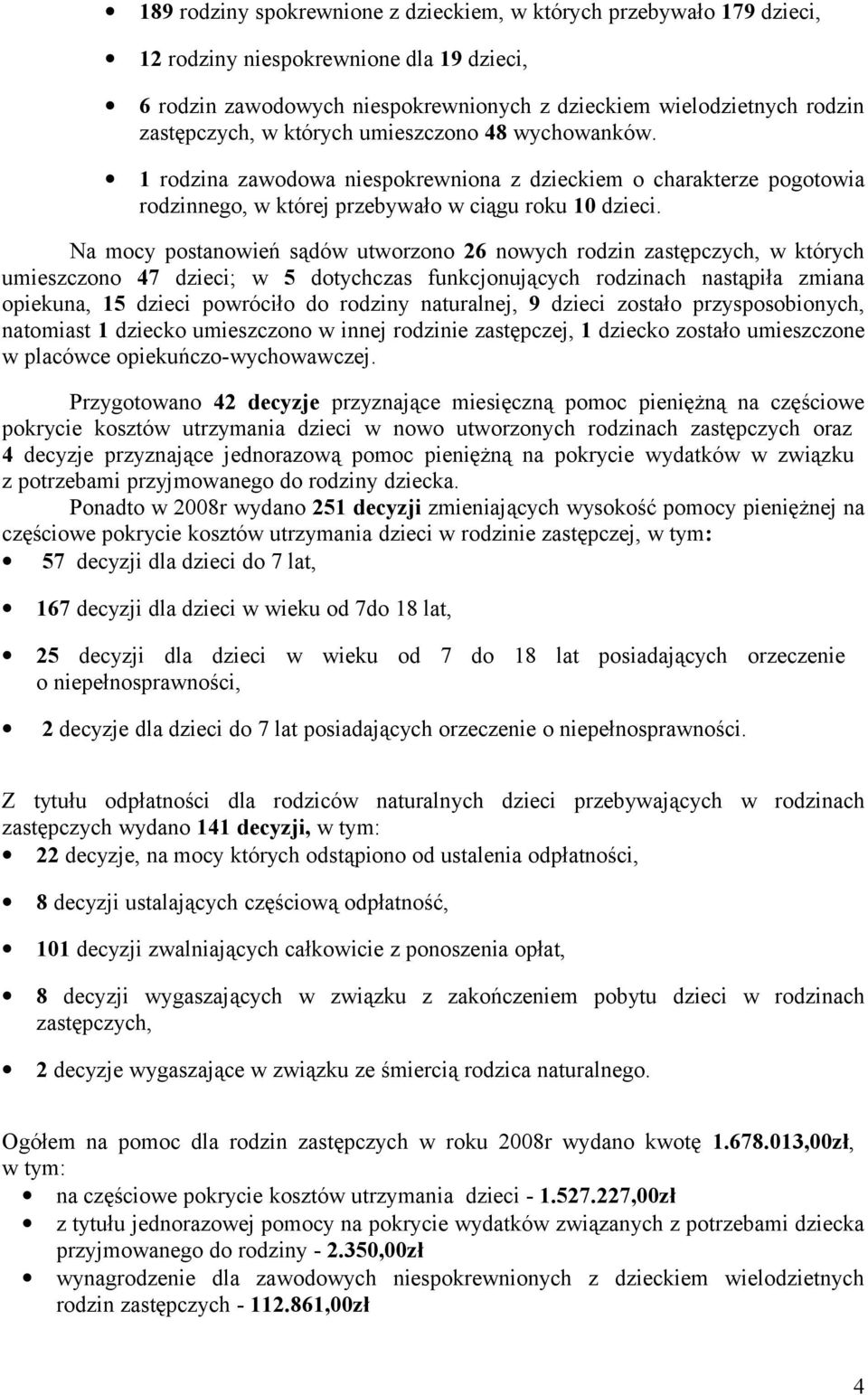 Na mocy postanowień sądów utworzono 26 nowych rodzin zastępczych, w których umieszczono 47 dzieci; w 5 dotychczas funkcjonujących rodzinach nastąpiła zmiana opiekuna, 15 dzieci powróciło do rodziny