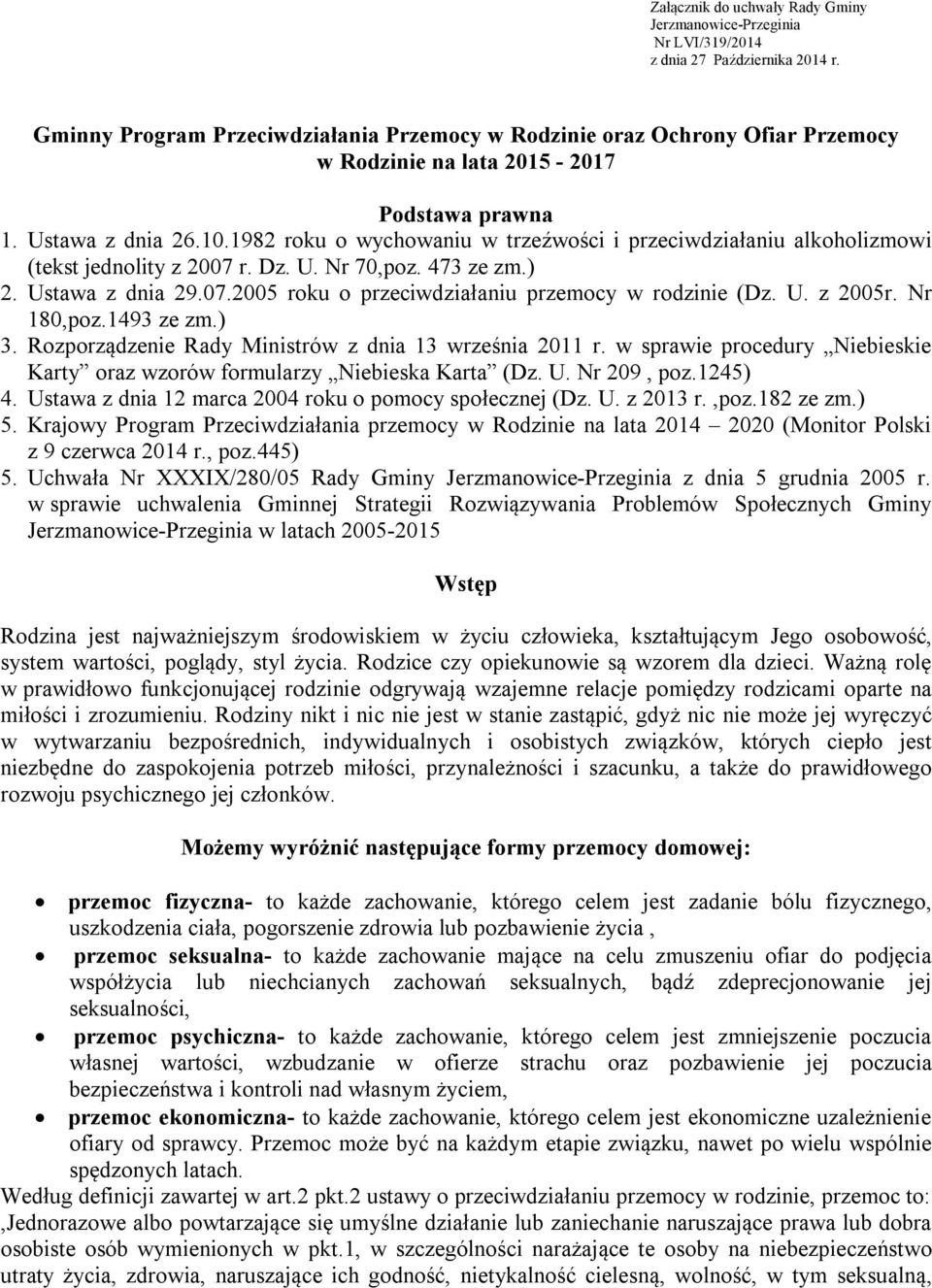 1982 roku o wychowaniu w trzeźwości i przeciwdziałaniu alkoholizmowi (tekst jednolity z 2007 r. Dz. U. Nr 70,poz. 473 ze zm.) 2. Ustawa z dnia 29.07.2005 roku o przeciwdziałaniu przemocy w rodzinie (Dz.