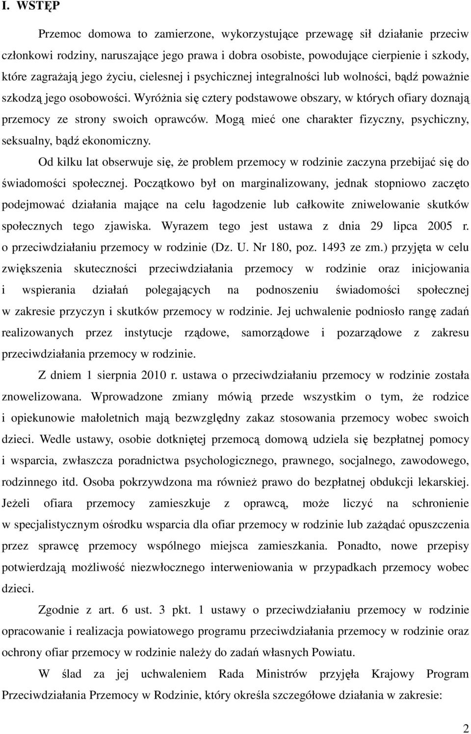 Mogą mieć one charakter fizyczny, psychiczny, seksualny, bądź ekonomiczny. Od kilku lat obserwuje się, że problem przemocy w rodzinie zaczyna przebijać się do świadomości społecznej.