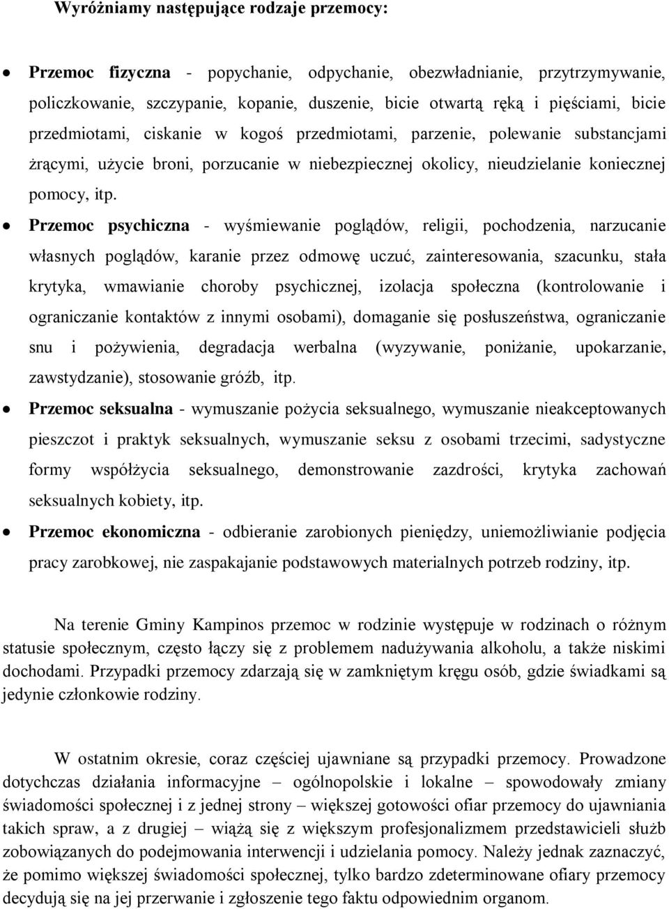 Przemoc psychiczna - wyśmiewanie poglądów, religii, pochodzenia, narzucanie własnych poglądów, karanie przez odmowę uczuć, zainteresowania, szacunku, stała krytyka, wmawianie choroby psychicznej,