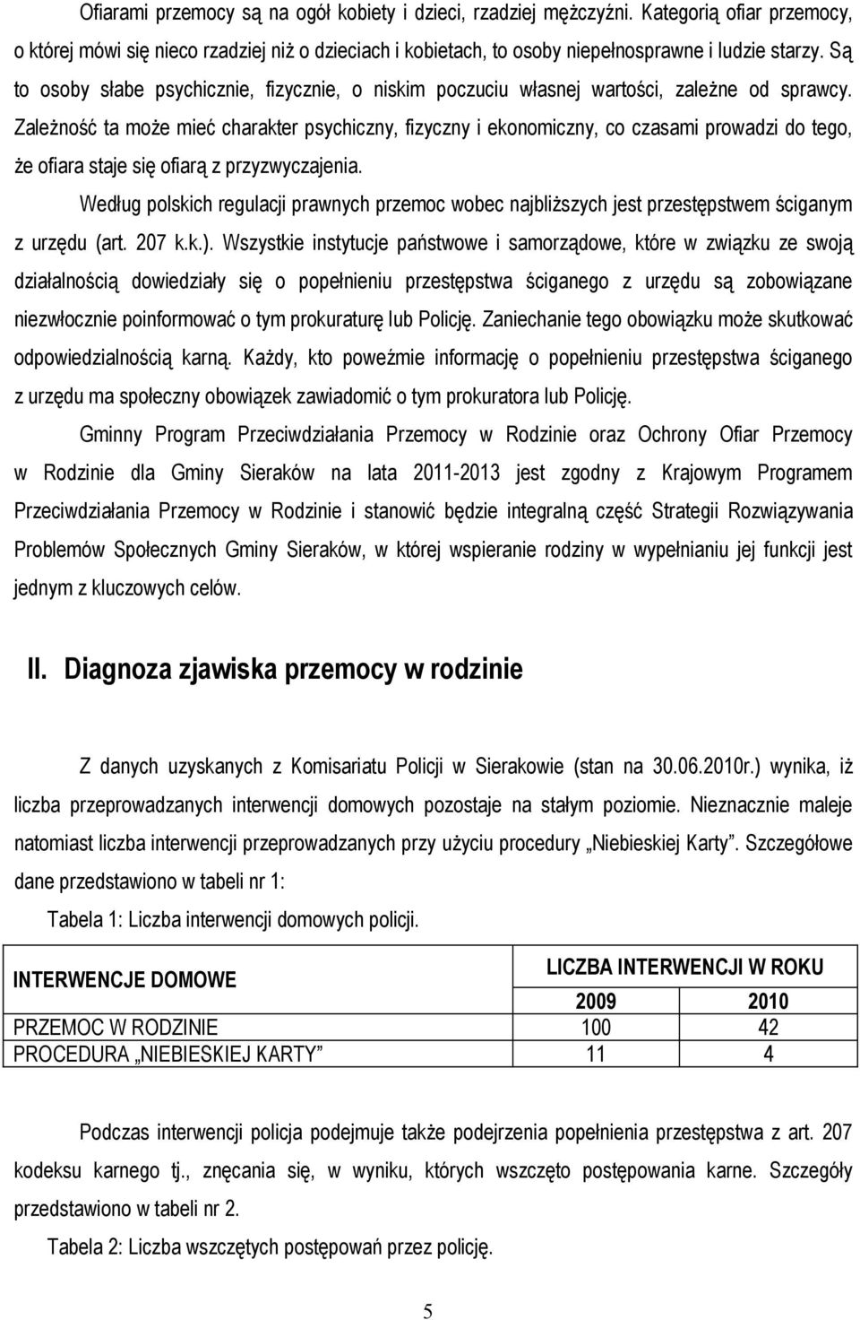 Zależność ta może mieć charakter psychiczny, fizyczny i ekonomiczny, co czasami prowadzi do tego, że ofiara staje się ofiarą z przyzwyczajenia.