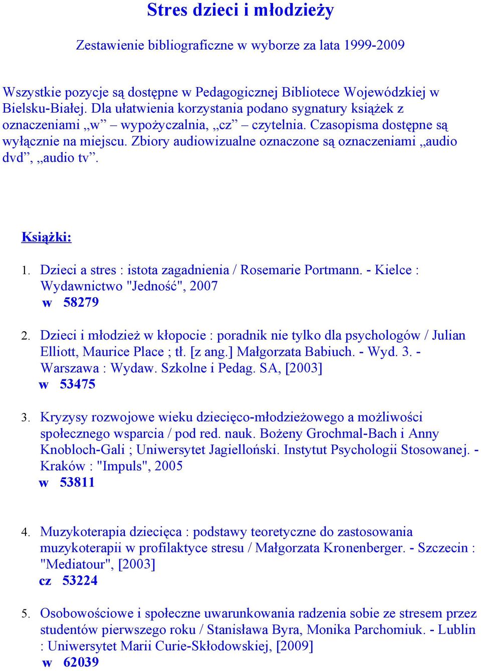 Zbiory audiowizualne oznaczone są oznaczeniami audio dvd, audio tv. Książki: 1. Dzieci a stres : istota zagadnienia / Rosemarie Portmann. - Kielce : Wydawnictwo "Jedność", 2007 w 58279 2.
