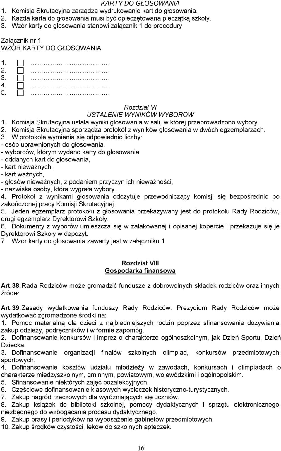 Komisja Skrutacyjna ustala wyniki głosowania w sali, w której przeprowadzono wybory. 2. Komisja Skrutacyjna sporządza protokół z wyników głosowania w dwóch egzemplarzach. 3.