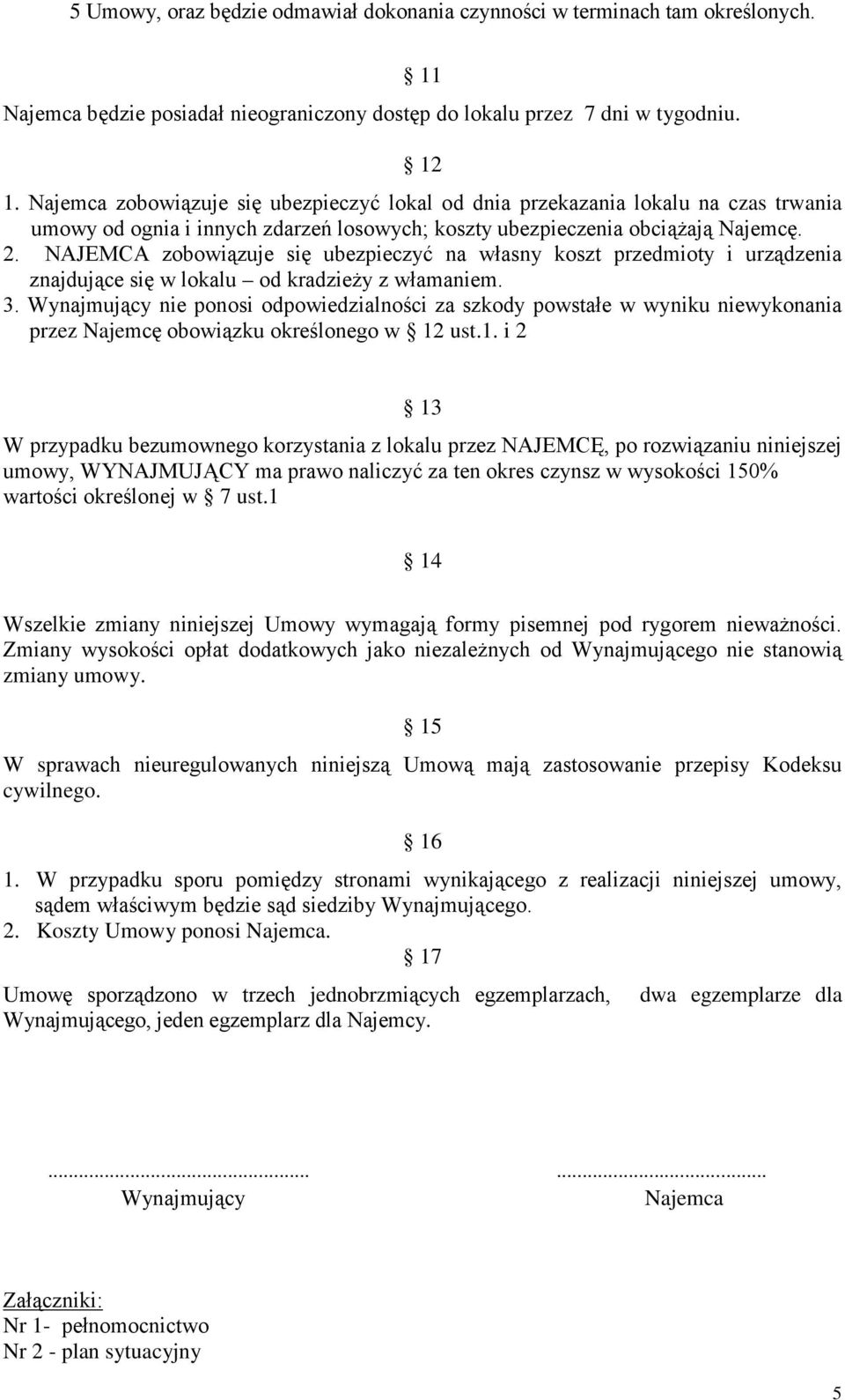 NAJEMCA zobowiązuje się ubezpieczyć na własny koszt przedmioty i urządzenia znajdujące się w lokalu od kradzieży z włamaniem. 3.