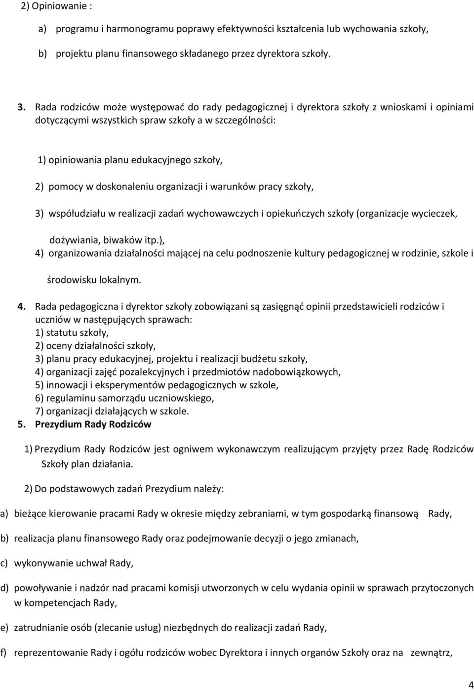 pomocy w doskonaleniu organizacji i warunków pracy szkoły, 3) współudziału w realizacji zadań wychowawczych i opiekuńczych szkoły (organizacje wycieczek, dożywiania, biwaków itp.