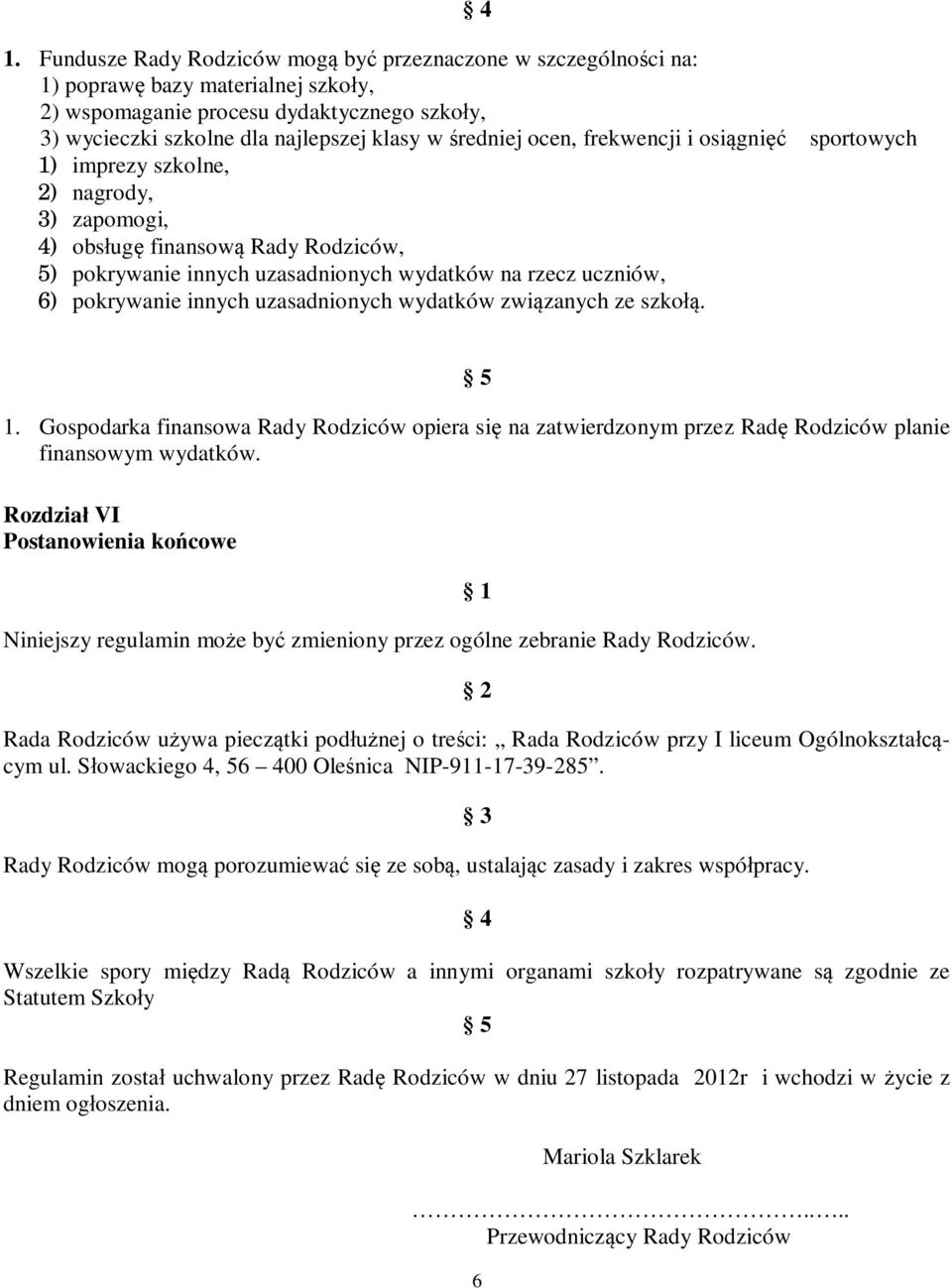 pokrywanie innych uzasadnionych wydatków związanych ze szkołą. 1. Gospodarka finansowa Rady Rodziców opiera się na zatwierdzonym przez Radę Rodziców planie finansowym wydatków.