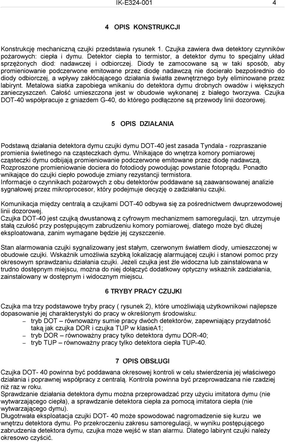 Diody te zamocowane są w taki sposób, aby promieniowanie podczerwone emitowane przez diodę nadawczą nie docierało bezpośrednio do diody odbiorczej, a wpływy zakłócającego działania światła