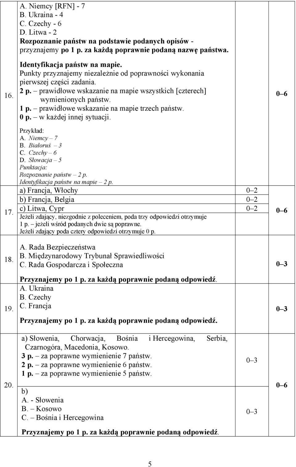 prawidłowe wskazanie na mapie trzech państw. 0 p. w każdej innej sytuacji. Przykład: A. Niemcy 7 B. Białoruś 3 C. Czechy 6 D. Słowacja 5 Punktacja: Rozpoznanie państw 2 p.