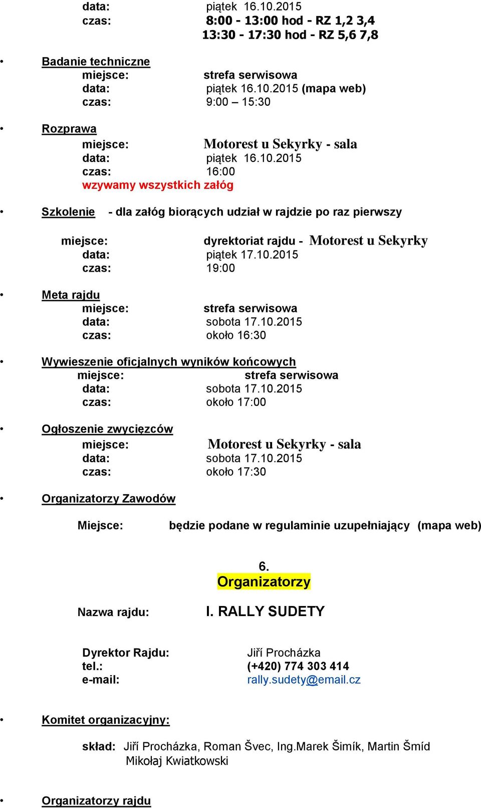 10.2015 czas: około 16:30 dyrektoriat rajdu - Motorest u Sekyrky Wywieszenie oficjalnych wyników końcowych strefa serwisowa data: sobota 17.10.2015 czas: około 17:00 Ogłoszenie zwycięzców data: sobota 17.