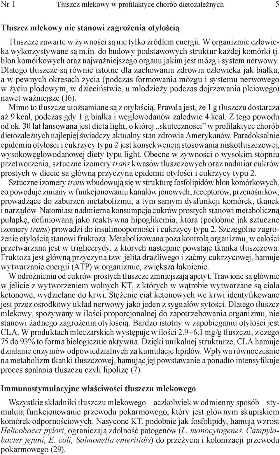 Dlatego tłuszcze są równie istotne dla zachowania zdrowia człowieka jak białka, a w pewnych okresach życia (podczas formowania mózgu i systemu nerwowego w życiu płodowym, w dzieciństwie, u młodzieży