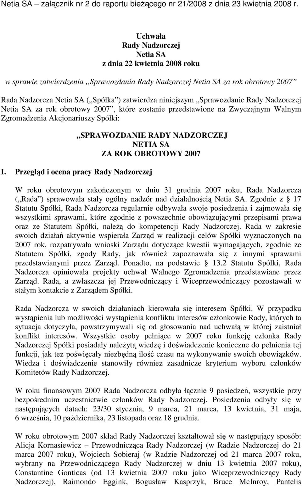 ROK OBROTOWY 2007 I. Przegląd i ocena pracy Rady Nadzorczej W roku obrotowym zakończonym w dniu 31 grudnia 2007 roku, Rada Nadzorcza ( Rada ) sprawowała stały ogólny nadzór nad działalnością Netia SA.