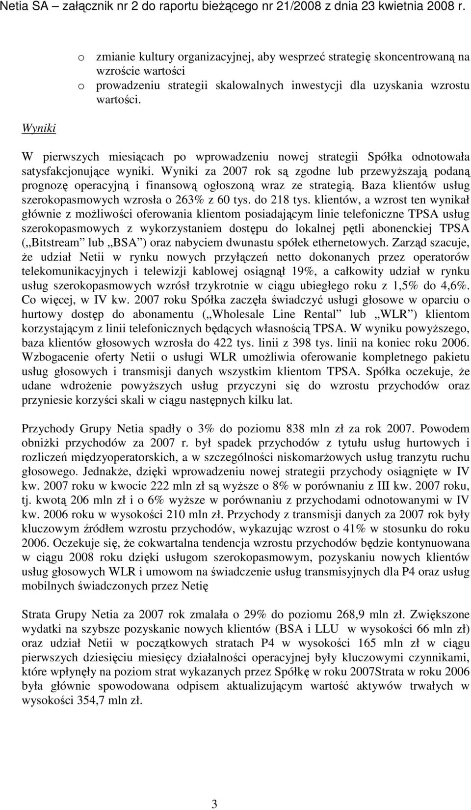 Wyniki za 2007 rok są zgodne lub przewyŝszają podaną prognozę operacyjną i finansową ogłoszoną wraz ze strategią. Baza klientów usług szerokopasmowych wzrosła o 263% z 60 tys. do 218 tys.