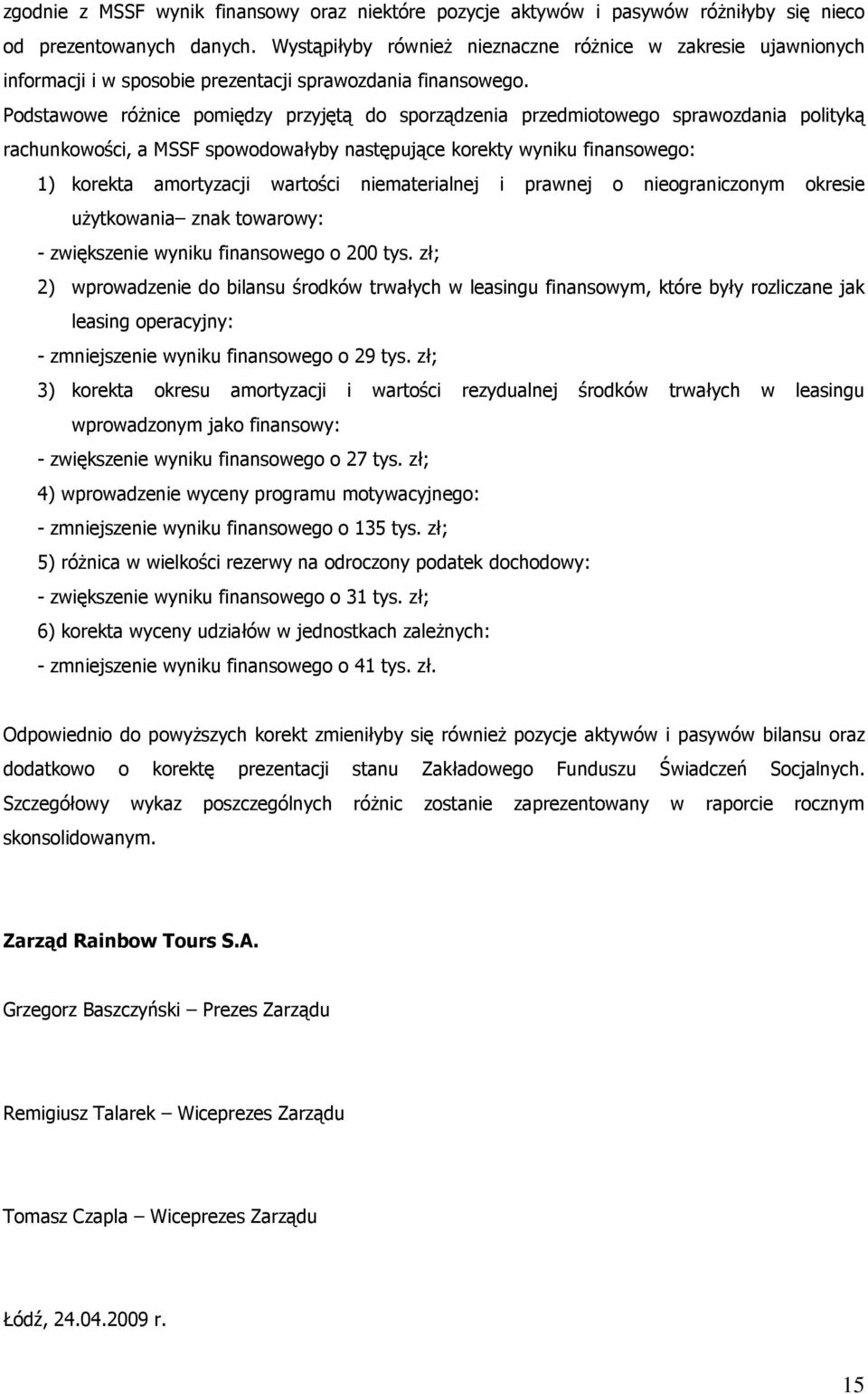 Podstawowe róŝnice pomiędzy przyjętą do sporządzenia przedmiotowego sprawozdania polityką rachunkowości, a MSSF spowodowałyby następujące korekty wyniku finansowego: 1) korekta amortyzacji wartości