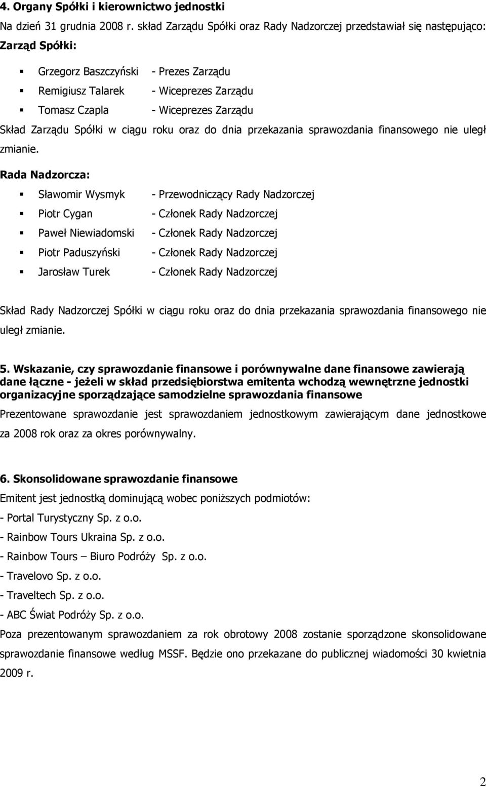 Skład Zarządu Spółki w ciągu roku oraz do dnia przekazania sprawozdania finansowego nie uległ zmianie.