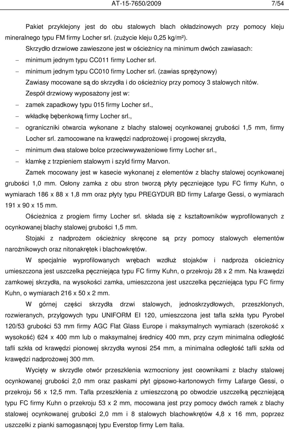 (zawias spr ynowy) Zawiasy mocowane s do skrzyd a i do o cie nicy przy pomocy 3 stalowych nitów. Zespó drzwiowy wyposa ony jest w: zamek zapadkowy typu 015 firmy Locher srl.