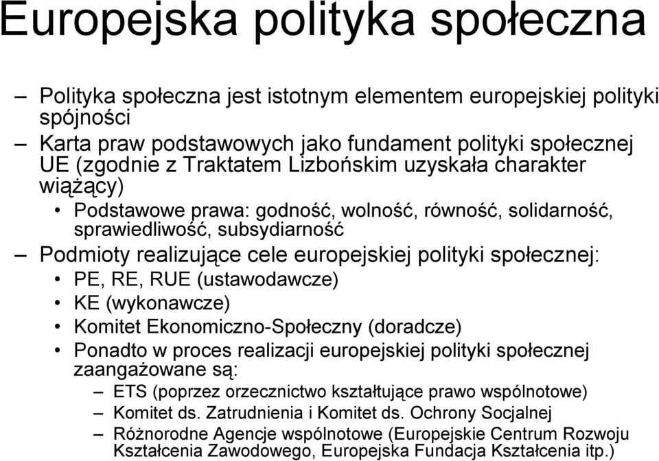 RE, RUE (ustawodawcze) KE (wykonawcze) Komitet Ekonomiczno-Społeczny (doradcze) Ponadto w proces realizacji europejskiej polityki społecznej zaangażowane są: ETS (poprzez orzecznictwo