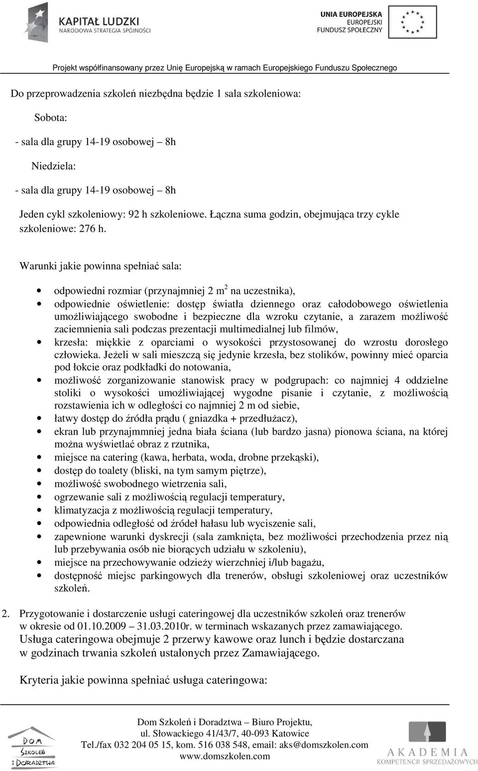 Warunki jakie powinna spełniać sala: odpowiedni rozmiar (przynajmniej 2 m 2 na uczestnika), odpowiednie oświetlenie: dostęp światła dziennego oraz całodobowego oświetlenia umoŝliwiającego swobodne i