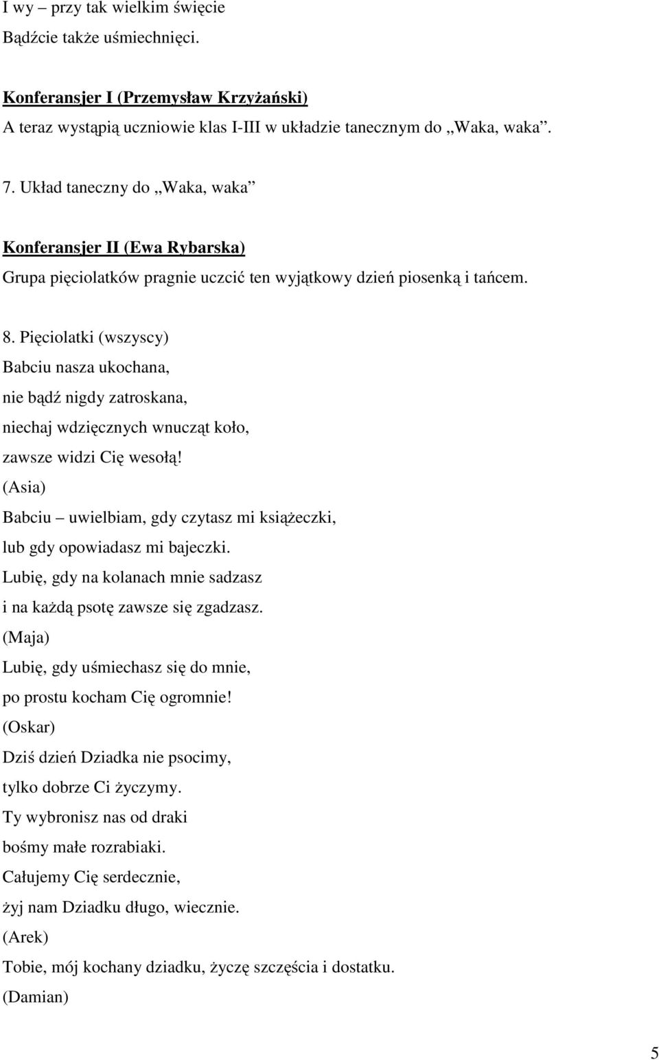 Pięciolatki (wszyscy) Babciu nasza ukochana, nie bądź nigdy zatroskana, niechaj wdzięcznych wnucząt koło, zawsze widzi Cię wesołą!