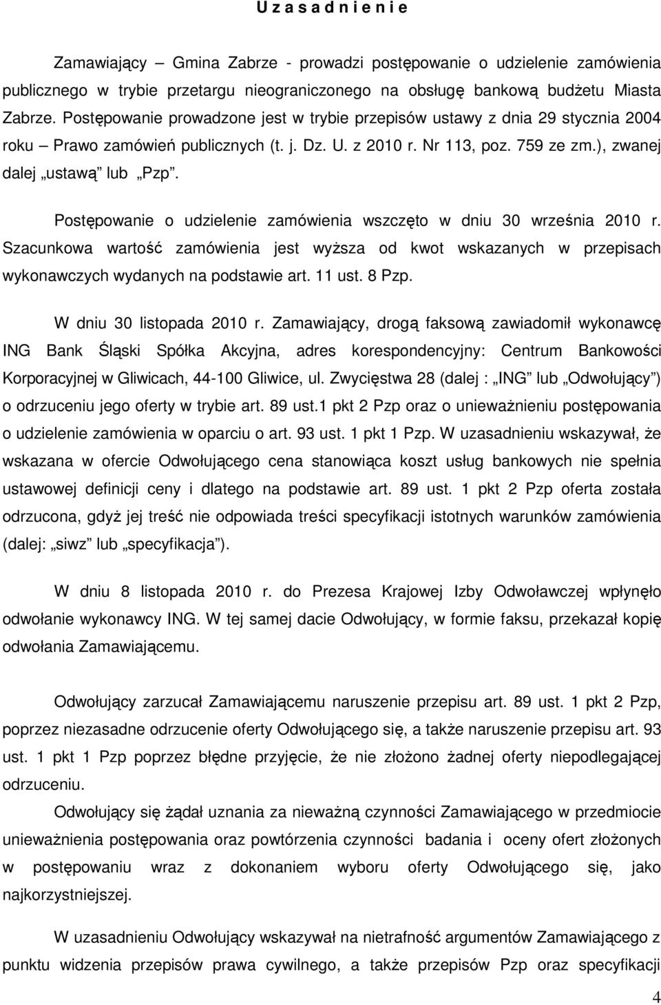 Postępowanie o udzielenie zamówienia wszczęto w dniu 30 września 2010 r. Szacunkowa wartość zamówienia jest wyŝsza od kwot wskazanych w przepisach wykonawczych wydanych na podstawie art. 11 ust.