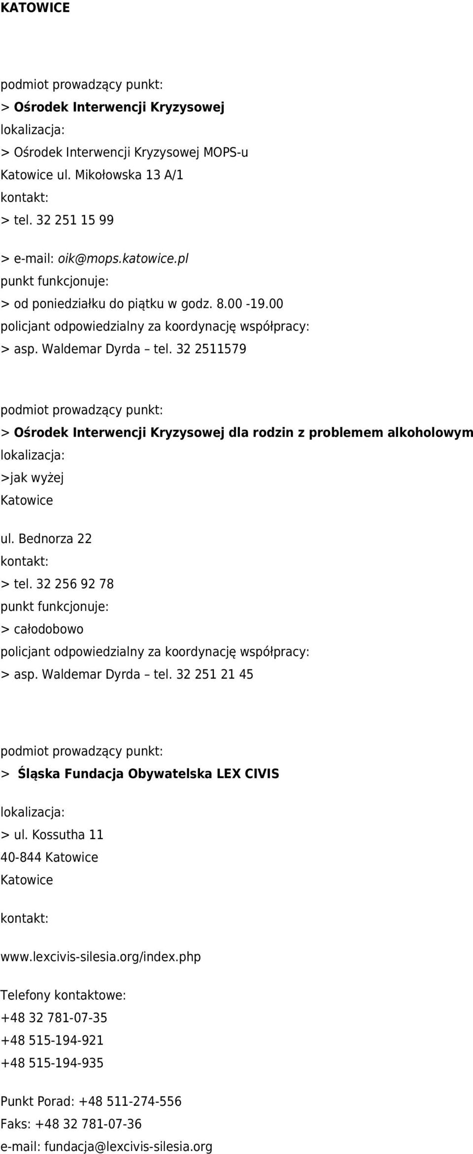 32 2511579 > Ośrodek Interwencji Kryzysowej dla rodzin z problemem alkoholowym >jak wyżej Katowice ul. Bednorza 22 > tel. 32 256 92 78 > całodobowo > asp. Waldemar Dyrda tel.