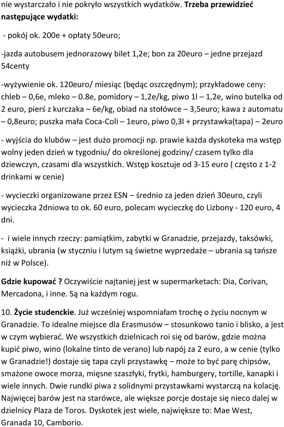 8e, pomidory 1,2e/kg, piwo 1l 1,2e, wino butelka od 2 euro, pierś z kurczaka 6e/kg, obiad na stołówce 3,5euro; kawa z automatu 0,8euro; puszka mała Coca-Coli 1euro, piwo 0,3l + przystawka(tapa) 2euro