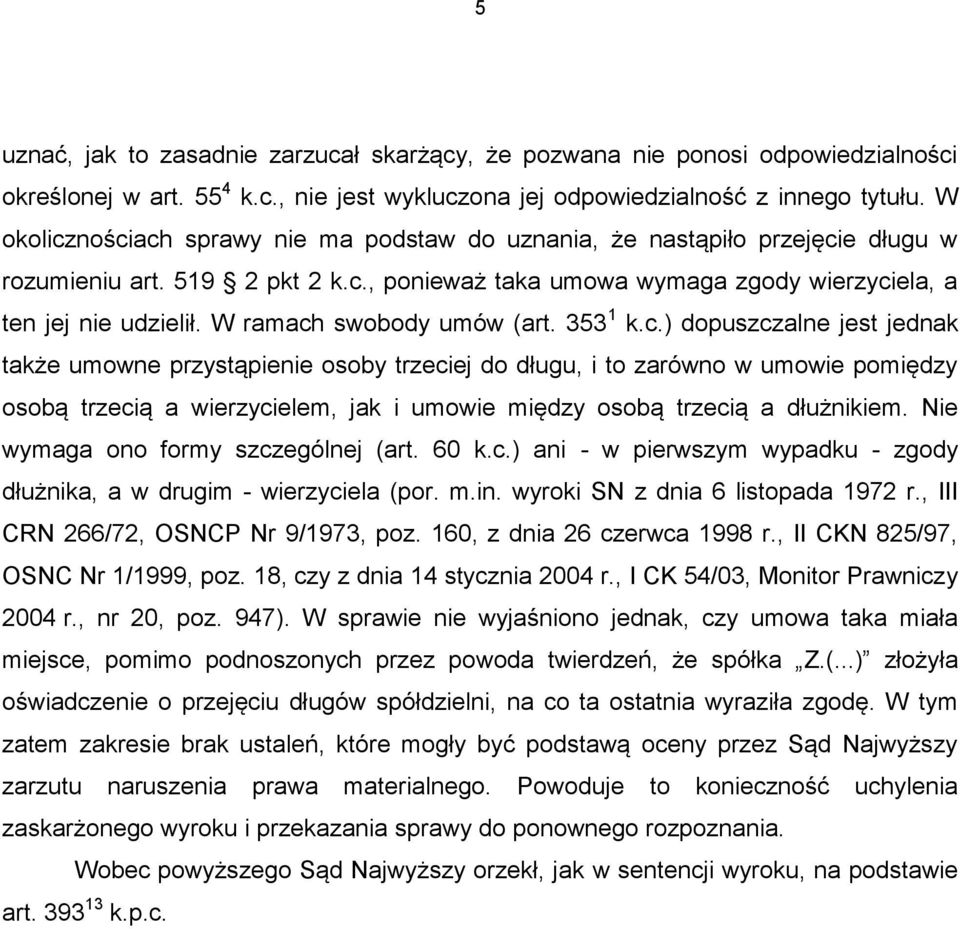 W ramach swobody umów (art. 353 1 k.c.) dopuszczalne jest jednak także umowne przystąpienie osoby trzeciej do długu, i to zarówno w umowie pomiędzy osobą trzecią a wierzycielem, jak i umowie między osobą trzecią a dłużnikiem.