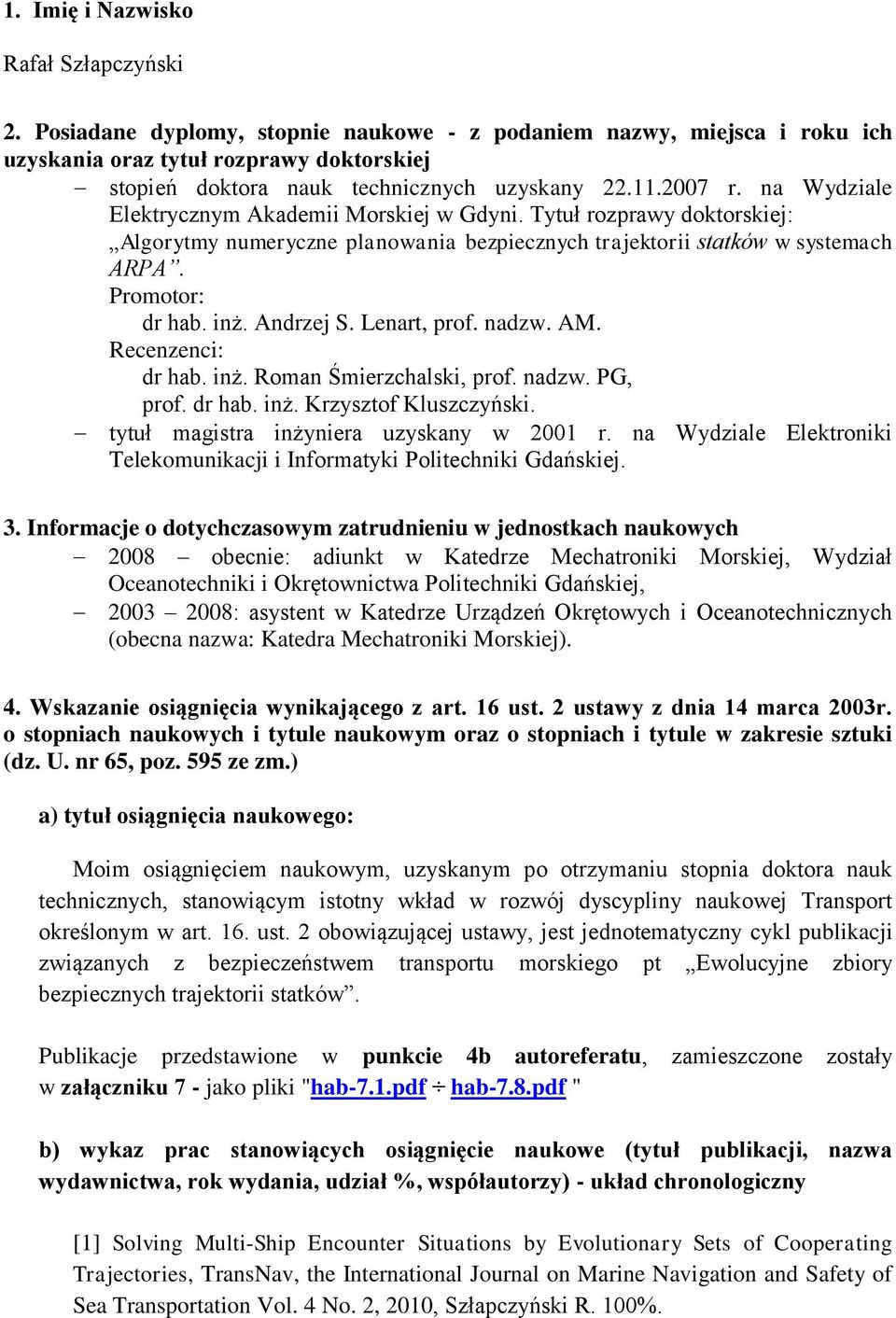 na Wydziale Elektrycznym Akademii Morskiej w Gdyni. Tytuł rozprawy doktorskiej: Algorytmy numeryczne planowania bezpiecznych trajektorii statków w systemach ARPA. Promotor: dr hab. inż. Andrzej S.