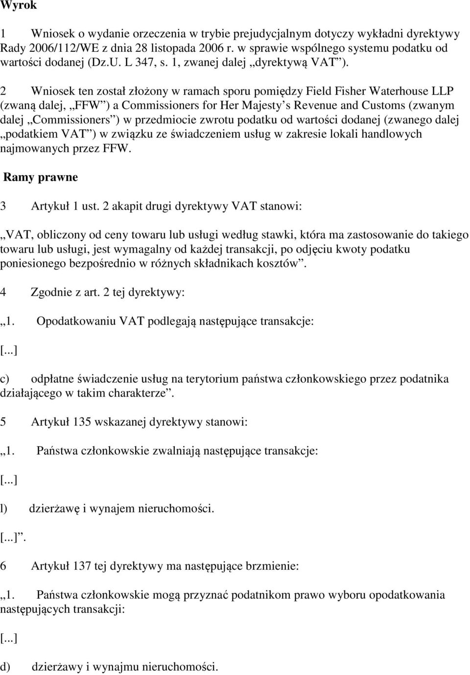 2 Wniosek ten został złożony w ramach sporu pomiędzy Field Fisher Waterhouse LLP (zwaną dalej, FFW ) a Commissioners for Her Majesty s Revenue and Customs (zwanym dalej Commissioners ) w przedmiocie