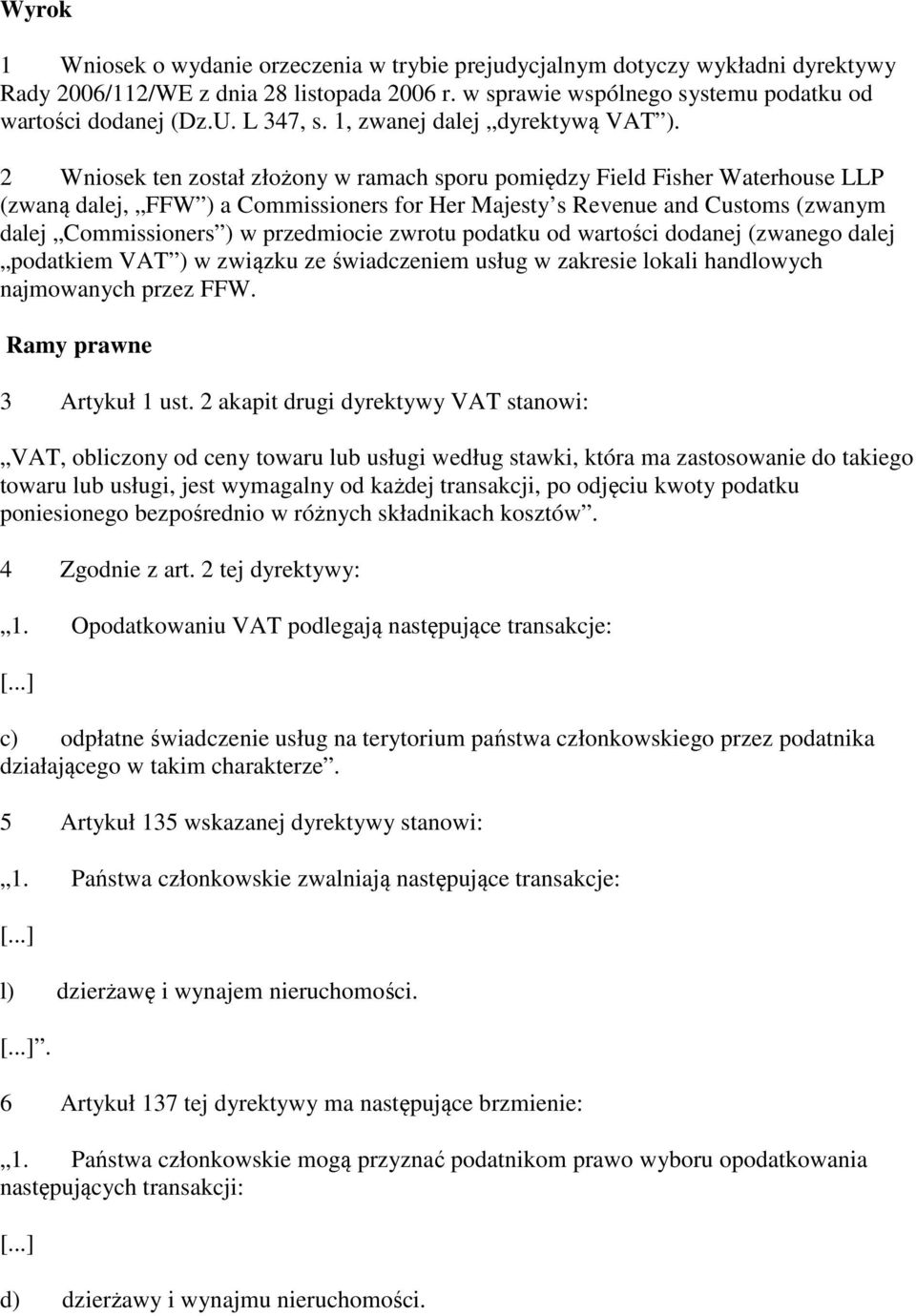 2 Wniosek ten został złożony w ramach sporu pomiędzy Field Fisher Waterhouse LLP (zwaną dalej, FFW ) a Commissioners for Her Majesty s Revenue and Customs (zwanym dalej Commissioners ) w przedmiocie