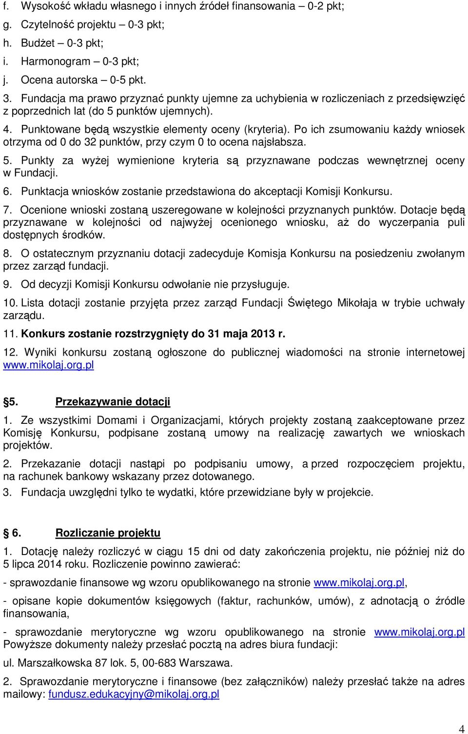 Po ich zsumowaniu każdy wniosek otrzyma od 0 do 32 punktów, przy czym 0 to ocena najsłabsza. 5. Punkty za wyżej wymienione kryteria są przyznawane podczas wewnętrznej oceny w Fundacji. 6.