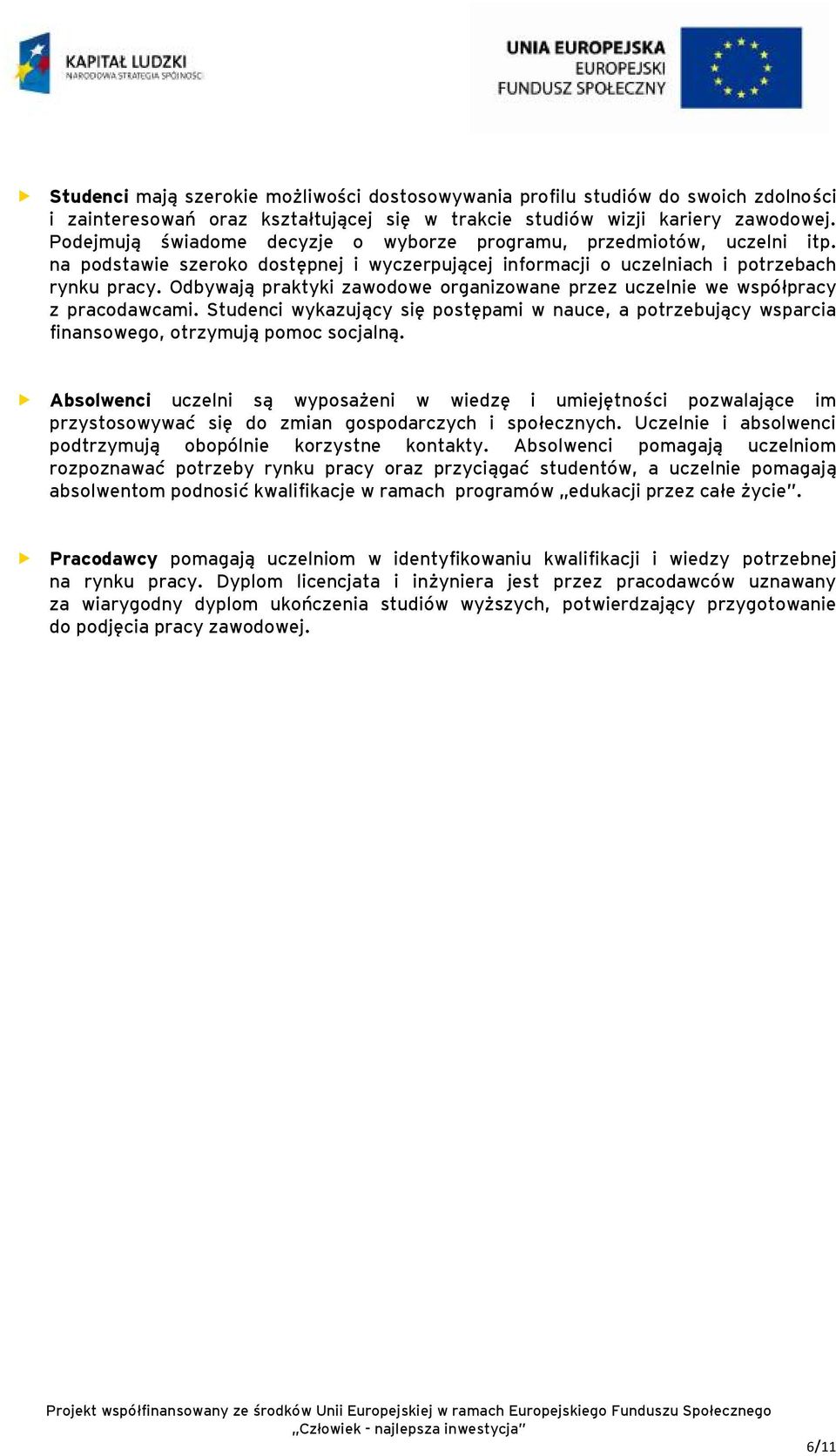 Odbywają praktyki zawodowe organizowane przez uczelnie we współpracy z pracodawcami. Studenci wykazujący się postępami w nauce, a potrzebujący wsparcia finansowego, otrzymują pomoc socjalną.