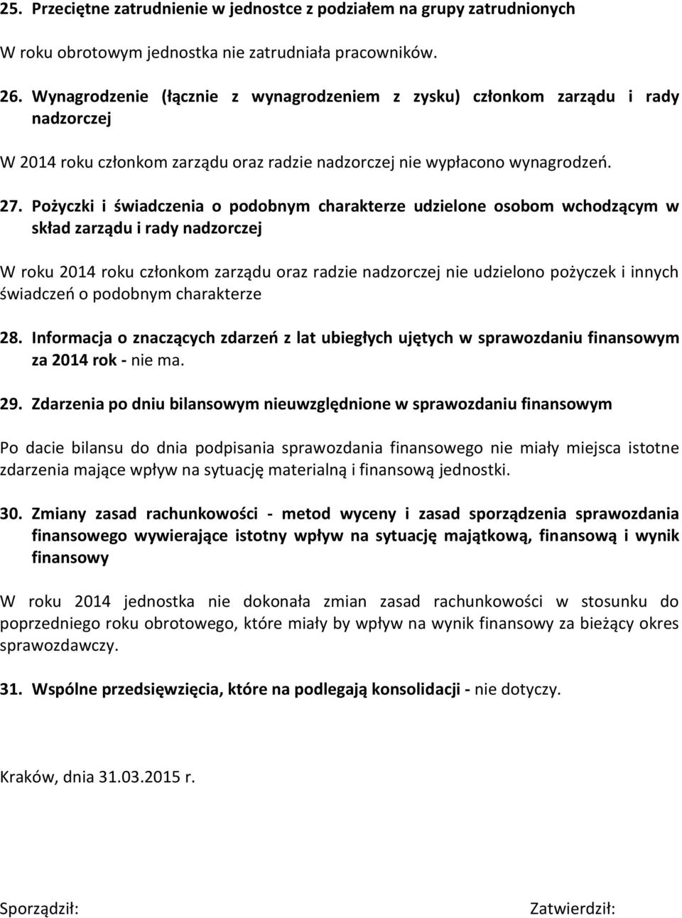 Pożyczki i świadczenia o podobnym charakterze udzielone osobom wchodzącym w skład zarządu i rady nadzorczej W roku 2014 roku członkom zarządu oraz radzie nadzorczej nie udzielono pożyczek i innych