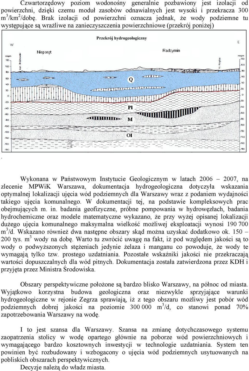 Wykonana w Państwowym Instytucie Geologicznym w latach 2006 2007, na zlecenie MPWiK Warszawa, dokumentacja hydrogeologiczna dotyczyła wskazania optymalnej lokalizacji ujęcia wód podziemnych dla
