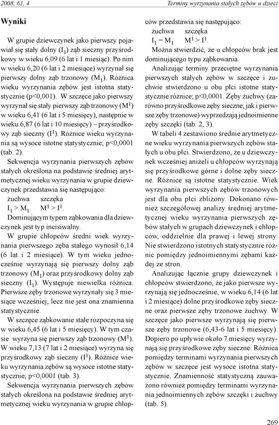 W szczęce jako pierwszy wyrzynał się stały pierwszy ząb trzonowy (M 1 ) w wieku 6,41 (6 lat i 5 miesięcy), następnie w wieku 6,87 (6 lat i 10 miesięcy) przyśrodkowy ząb sieczny (I 1 ).