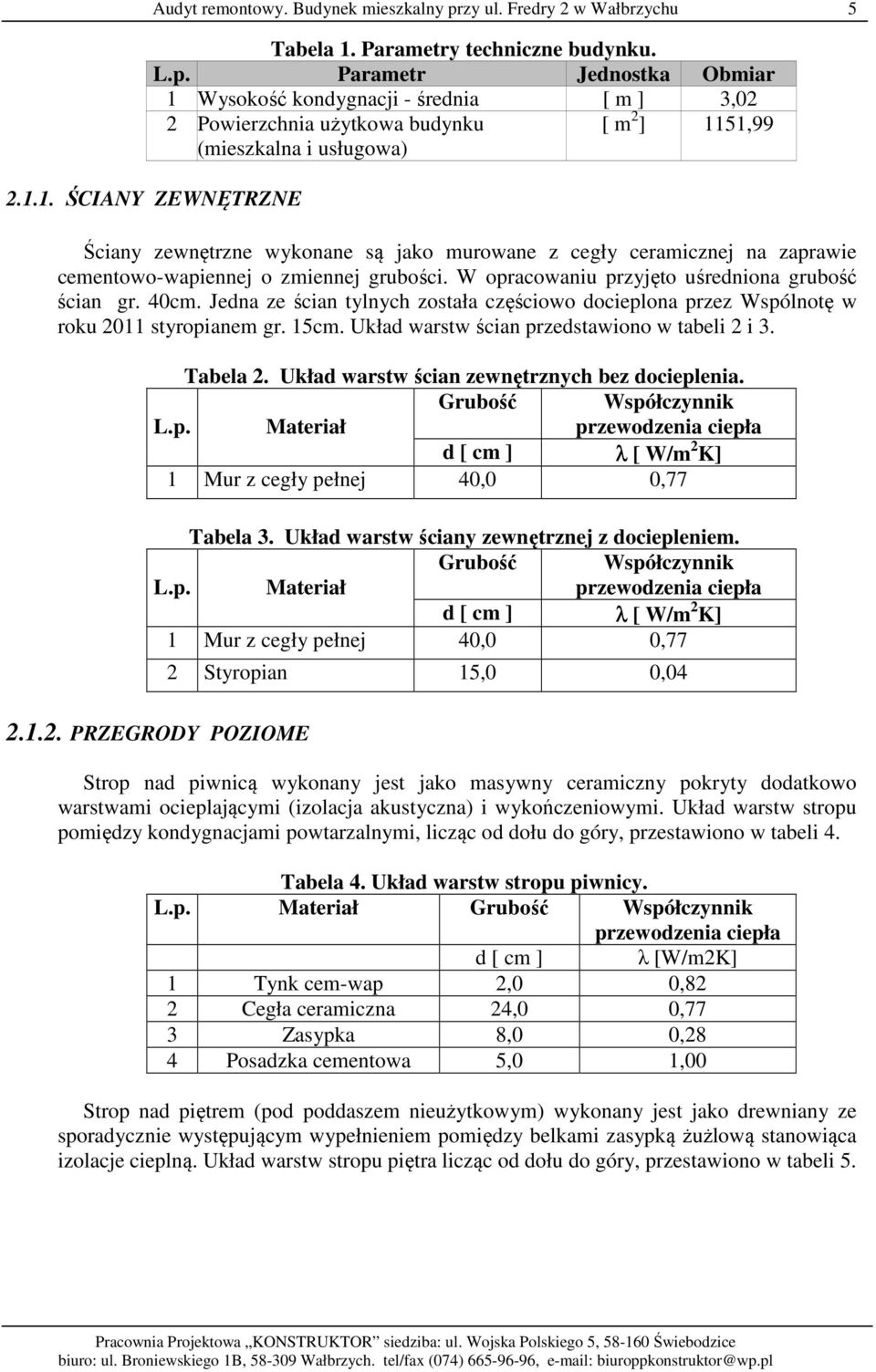 Układ warstw ścian przedstawiono w tabeli 2 i 3. Tabela 2. Układ warstw ścian zewnętrznych bez docieplenia. Grubość Współczynnik L.p. Materiał przewodzenia ciepła d [ cm ] λ [ W/m 2 K] 1 Mur z cegły pełnej 40,0 0,77 Tabela 3.