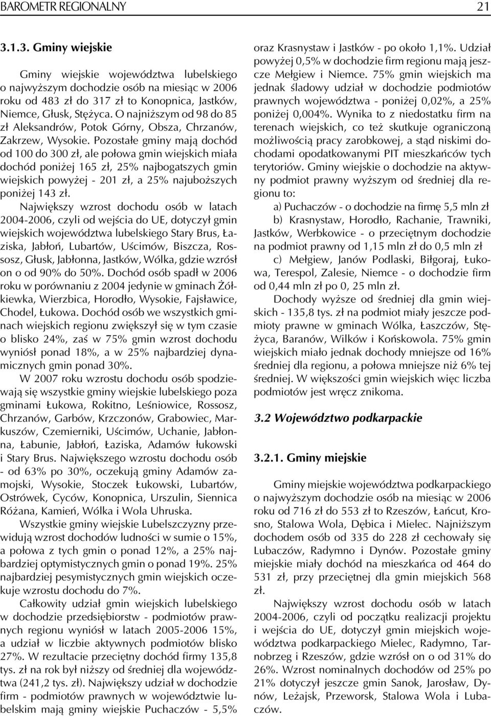 Pozostałe gminy mają dochód od 100 do 300 zł, ale połowa gmin wiejskich miała dochód poniżej 165 zł, 25% najbogatszych gmin wiejskich powyżej - 201 zł, a 25% najuboższych poniżej 143 zł.