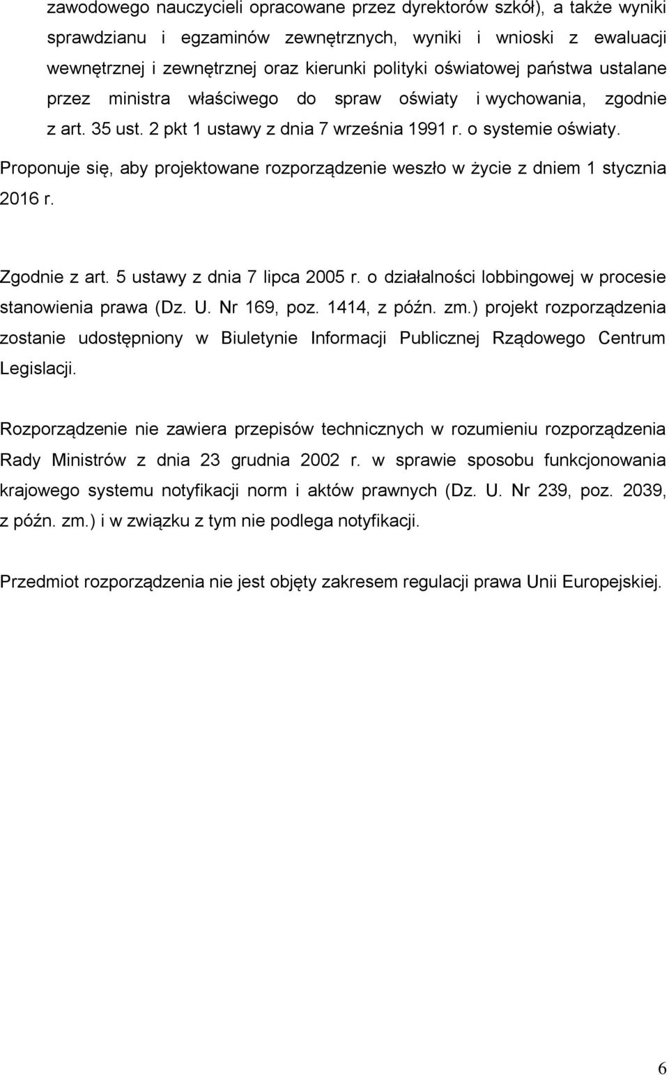 Proponuje się, aby projektowane rozporządzenie weszło w życie z dniem 1 stycznia 2016 r. Zgodnie z art. 5 ustawy z dnia 7 lipca 2005 r. o działalności lobbingowej w procesie stanowienia prawa (Dz. U.