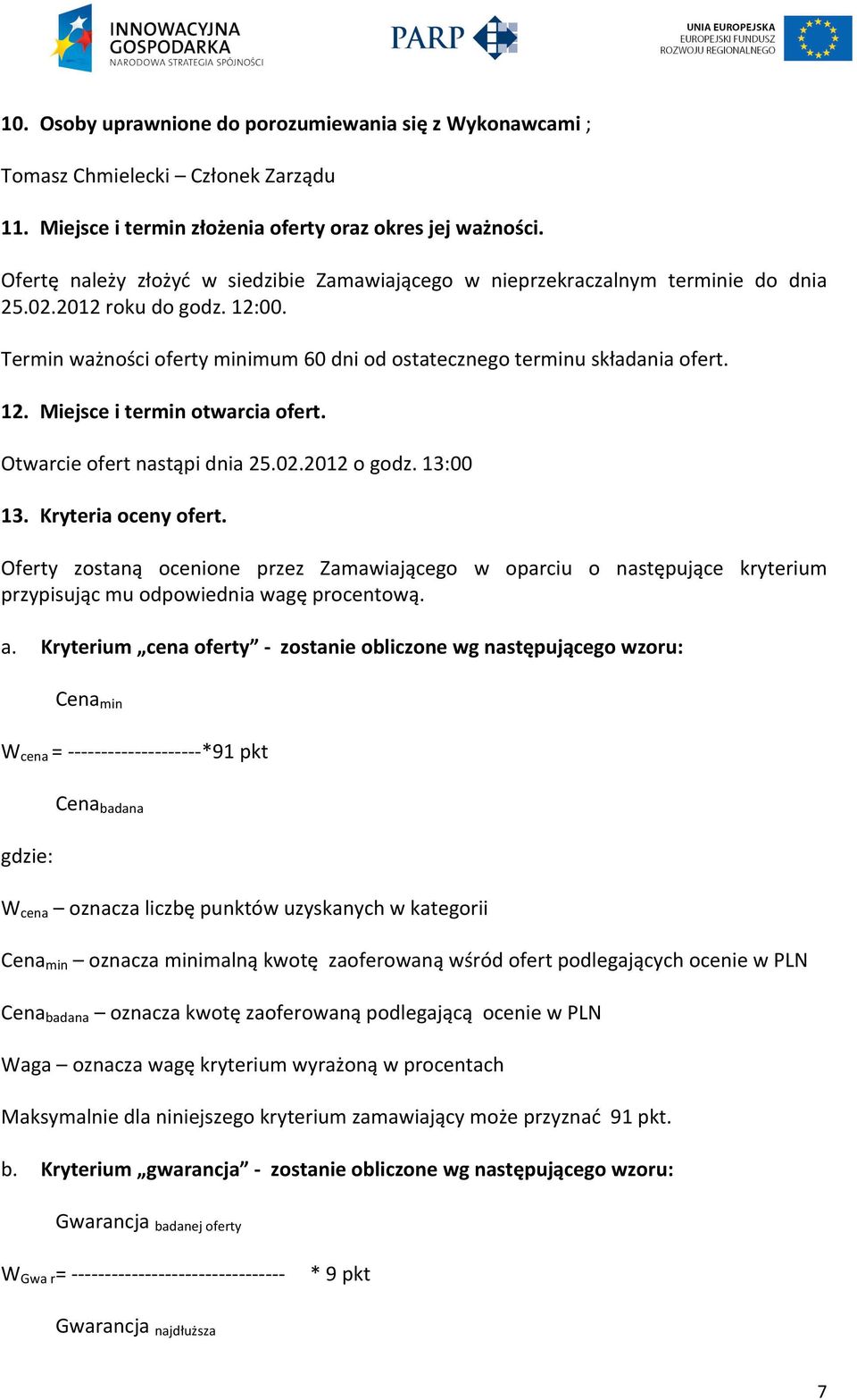 Otwarcie ofert nastąpi dnia 25.02.2012 o godz. 13:00 13. Kryteria oceny ofert. Oferty zostaną ocenione przez Zamawiającego w oparciu o następujące kryterium przypisując mu odpowiednia wagę procentową.