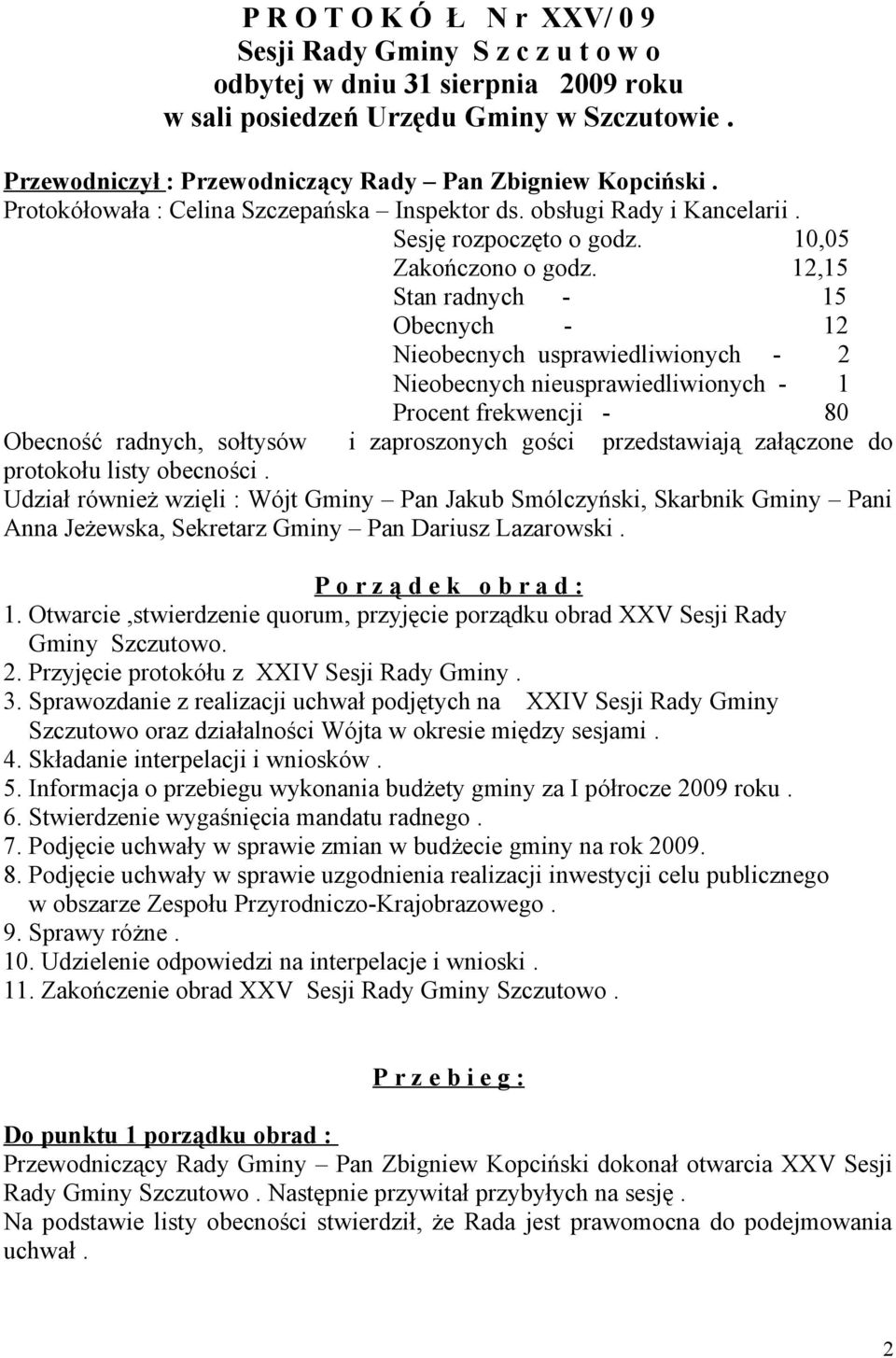 12,15 Stan radnych - 15 Obecnych - 12 Nieobecnych usprawiedliwionych - 2 Nieobecnych nieusprawiedliwionych - 1 Procent frekwencji - 80 Obecność radnych, sołtysów i zaproszonych gości przedstawiają