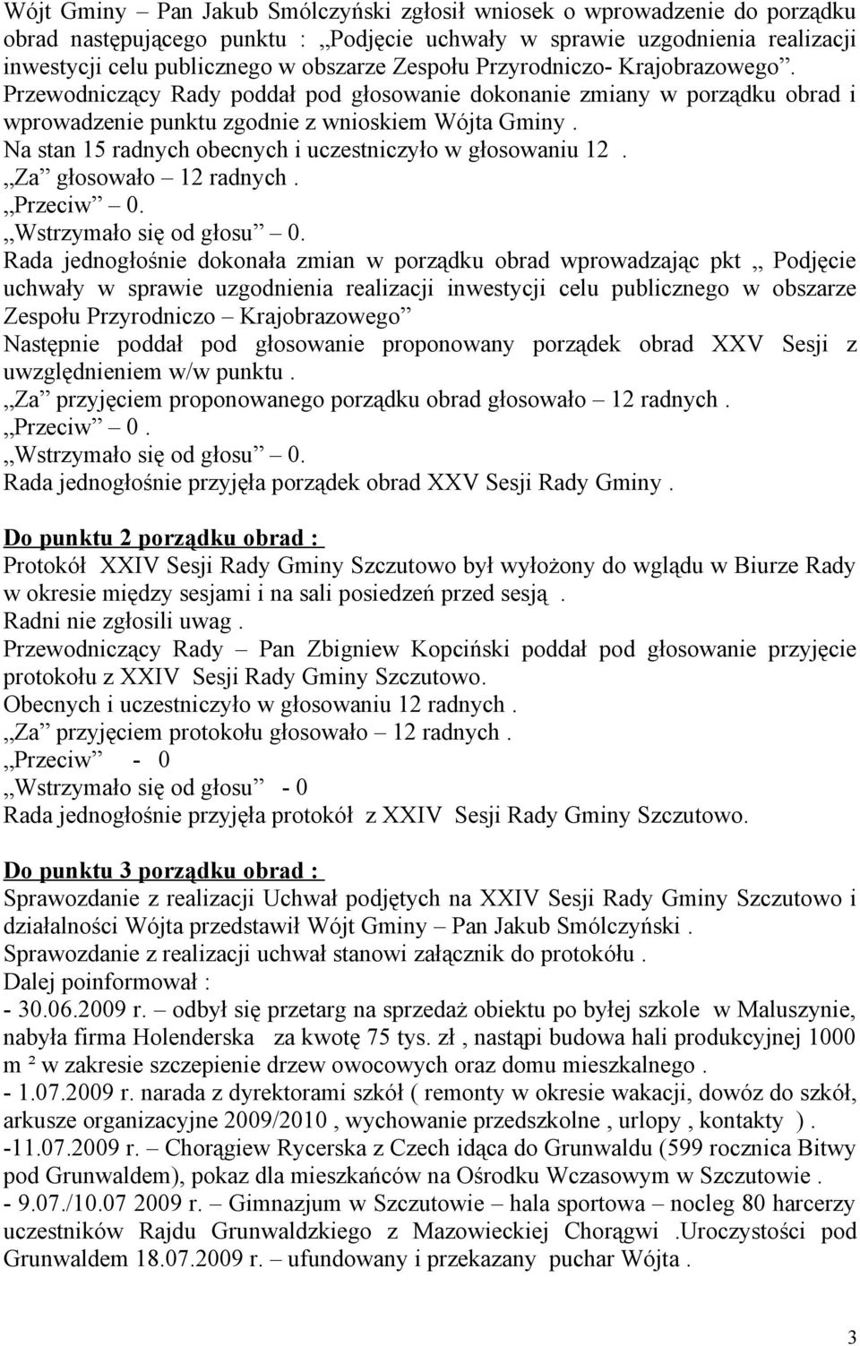 Na stan 15 radnych obecnych i uczestniczyło w głosowaniu 12. Za głosowało 12 radnych. Przeciw 0. Wstrzymało się od głosu 0.