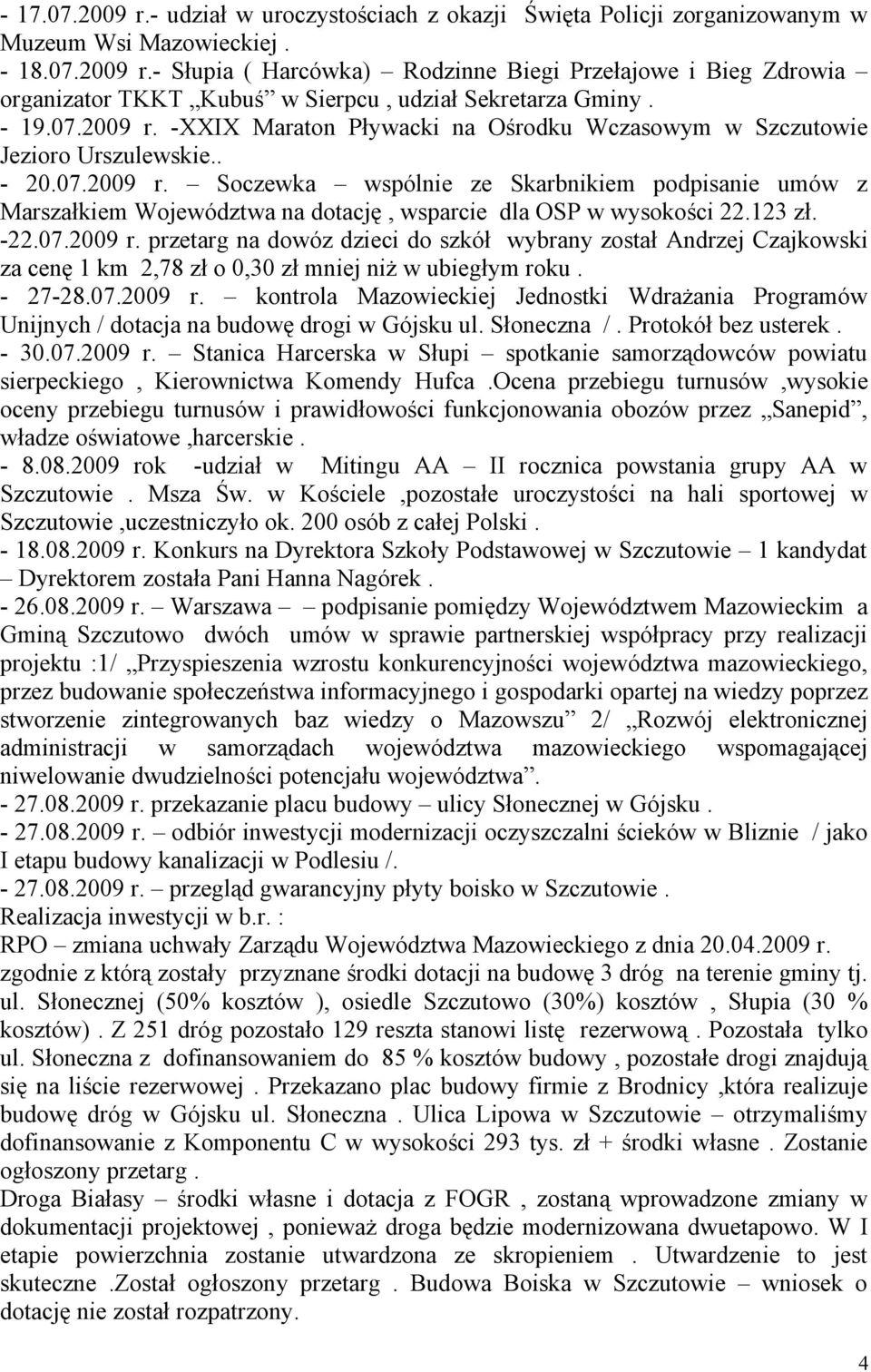123 zł. -22.07.2009 r. przetarg na dowóz dzieci do szkół wybrany został Andrzej Czajkowski za cenę 1 km 2,78 zł o 0,30 zł mniej niż w ubiegłym roku. - 27-28.07.2009 r. kontrola Mazowieckiej Jednostki Wdrażania Programów Unijnych / dotacja na budowę drogi w Gójsku ul.